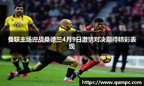 曼联主场迎战桑德兰4月9日激情对决期待精彩表现