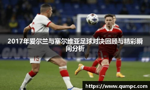 2017年爱尔兰与塞尔维亚足球对决回顾与精彩瞬间分析